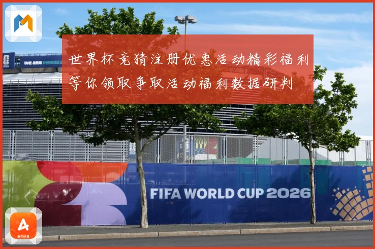 世界杯竞猜注册优惠活动精彩福利等你领取争取活动福利数据研判