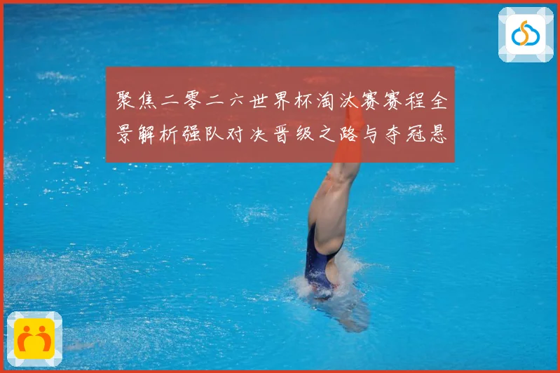 聚焦二零二六世界杯淘汰赛赛程全景解析强队对决晋级之路与夺冠悬数据研判