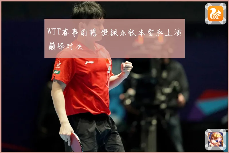 WTT赛事前瞻 樊振东张本智和上演巅峰对决