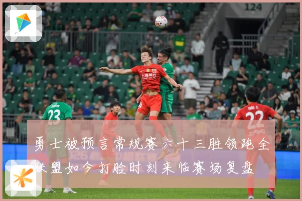 勇士被预言常规赛六十三胜领跑全联盟如今打脸时刻来临赛场复盘