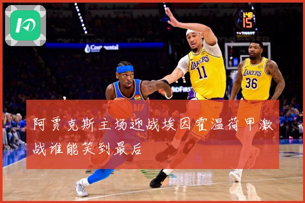 阿贾克斯主场迎战埃因霍温荷甲激战谁能笑到最后