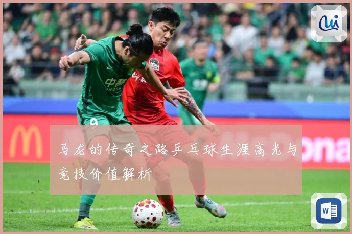 马龙的传奇之路乒乓球生涯高光与竞技价值解析