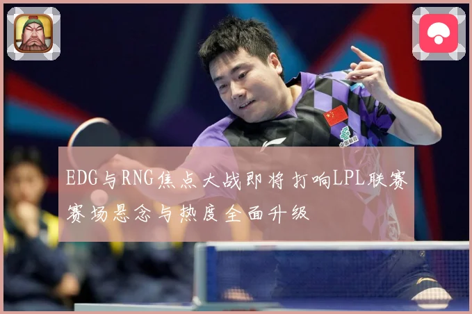 EDG与RNG焦点大战即将打响LPL联赛赛场悬念与热度全面升级