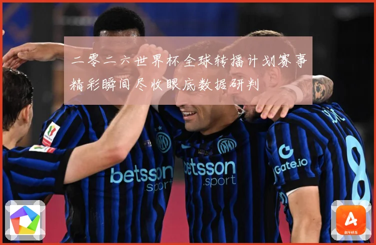 二零二六世界杯全球转播计划赛事精彩瞬间尽收眼底数据研判