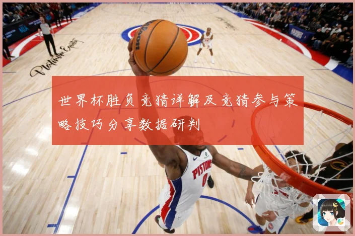 世界杯胜负竞猜详解及竞猜参与策略技巧分享数据研判