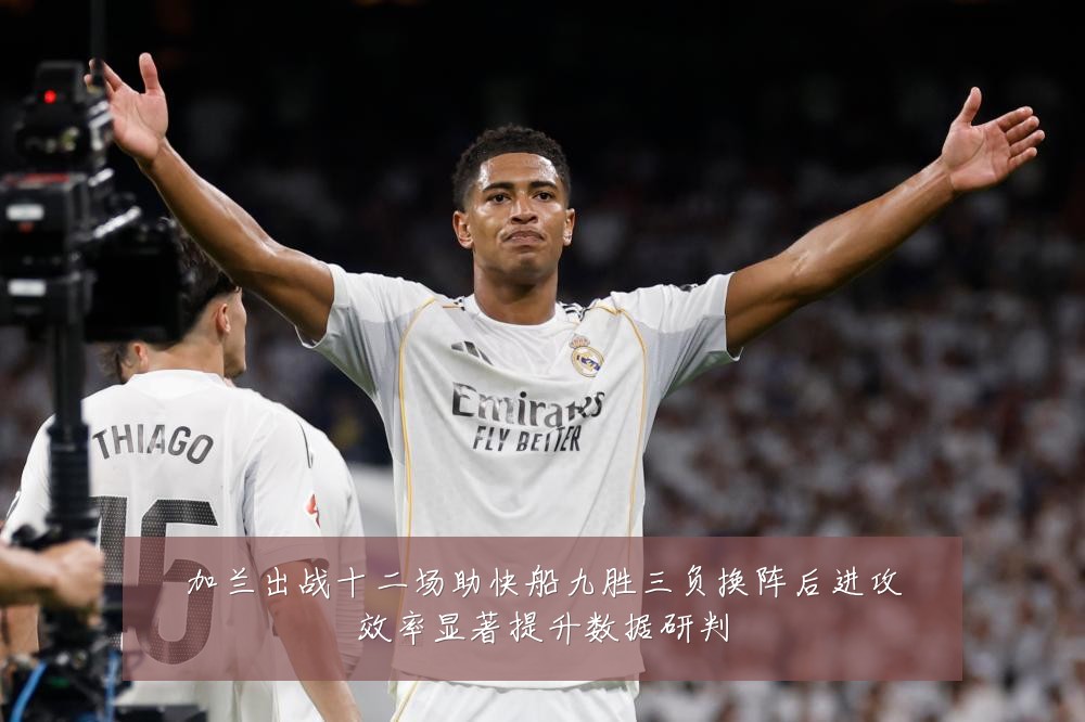 加兰出战十二场助快船九胜三负换阵后进攻效率显著提升数据研判