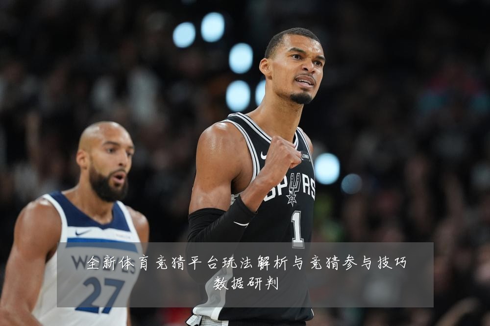 全新体育竞猜平台玩法解析与竞猜参与技巧数据研判