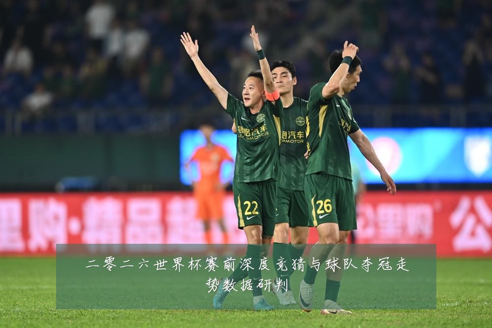 二零二六世界杯赛前深度竞猜与球队夺冠走势数据研判