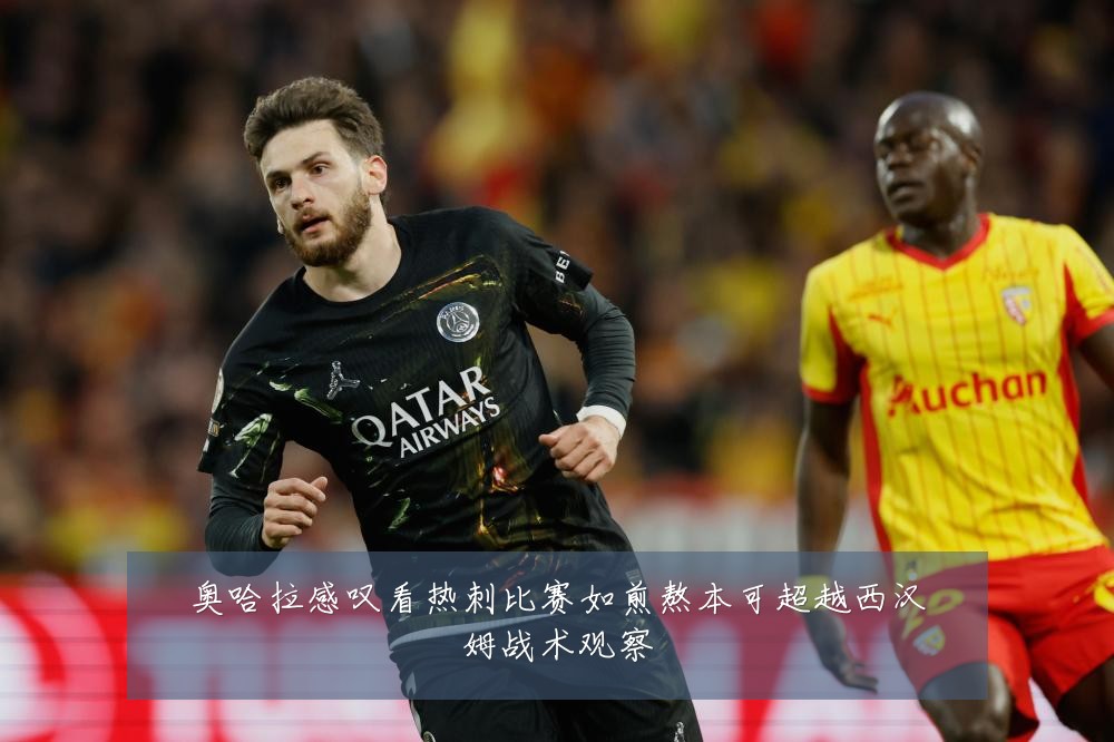 奥哈拉感叹看热刺比赛如煎熬本可超越西汉姆战术观察