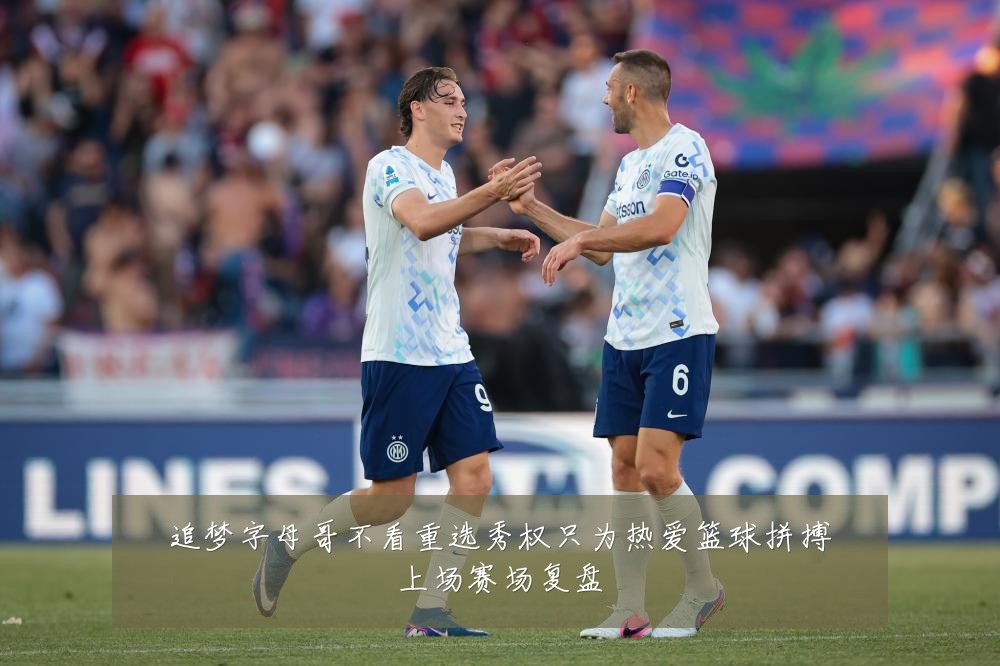 追梦字母哥不看重选秀权只为热爱篮球拼搏上场赛场复盘