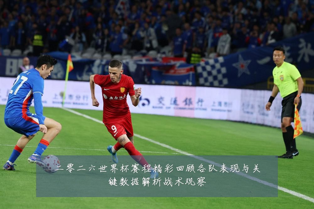 二零二六世界杯赛程精彩回顾各队表现与关键数据解析战术观察