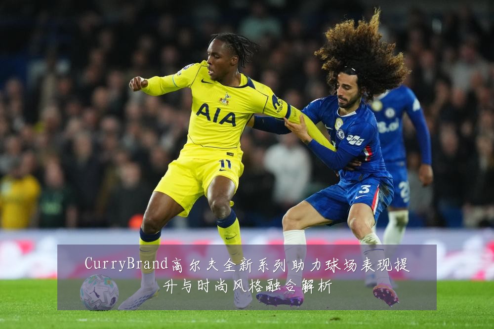 CurryBrand高尔夫全新系列助力球场表现提升与时尚风格融合解析