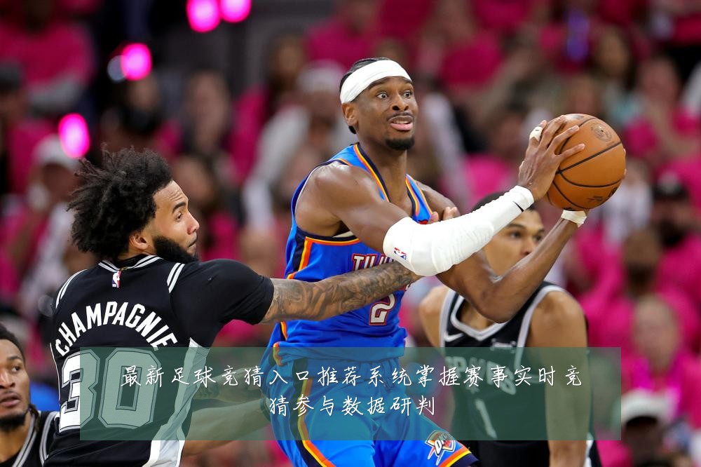 最新足球竞猜入口推荐系统掌握赛事实时竞猜参与数据研判